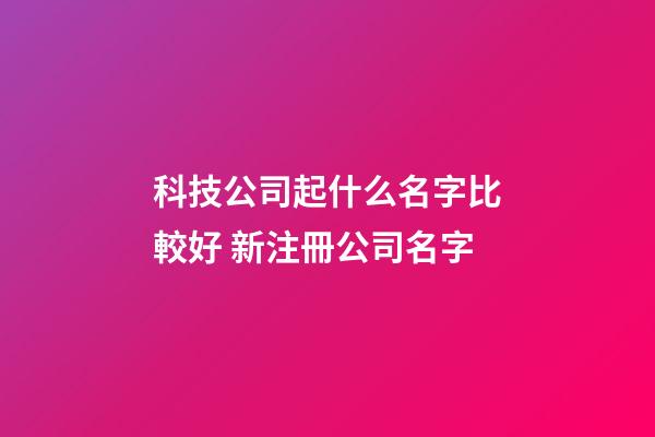 科技公司起什么名字比較好 新注冊公司名字-第1張-公司起名-玄機派